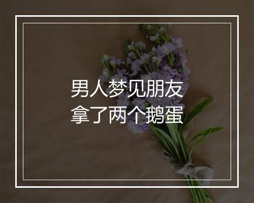 男人梦见朋友拿了两个鹅蛋