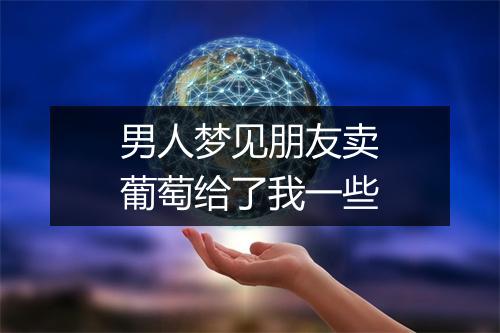 男人梦见朋友卖葡萄给了我一些