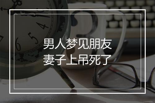 男人梦见朋友妻子上吊死了