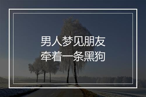 男人梦见朋友牵着一条黑狗