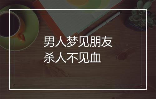 男人梦见朋友杀人不见血