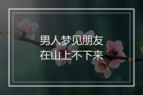 男人梦见朋友在山上不下来