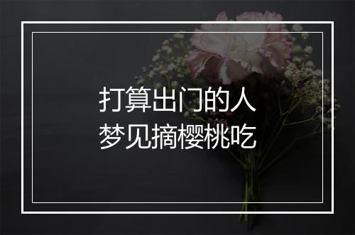 打算出门的人梦见摘樱桃吃