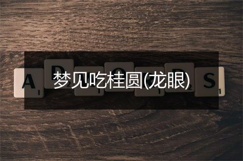 梦见吃桂圆(龙眼)