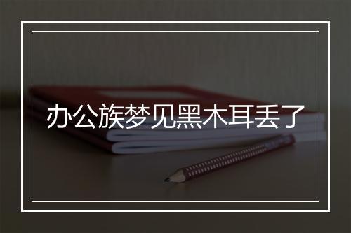 办公族梦见黑木耳丢了