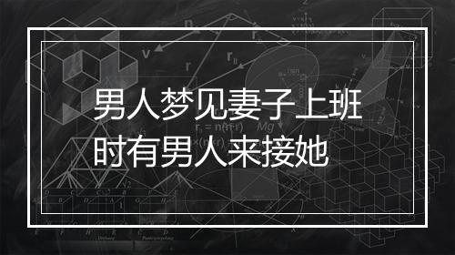 男人梦见妻子上班时有男人来接她