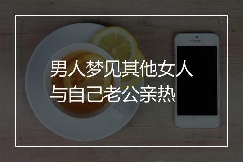 男人梦见其他女人与自己老公亲热