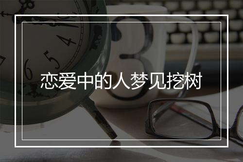 恋爱中的人梦见挖树