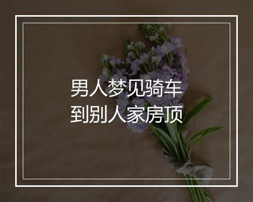 男人梦见骑车到别人家房顶