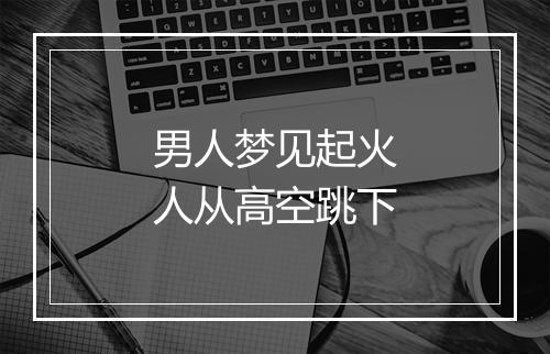 男人梦见起火人从高空跳下