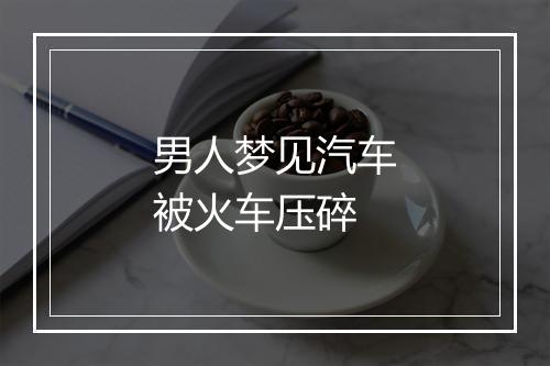 男人梦见汽车被火车压碎