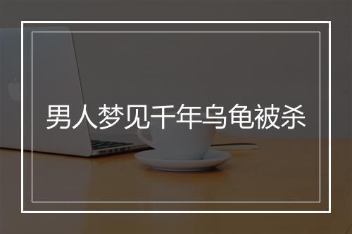 男人梦见千年乌龟被杀