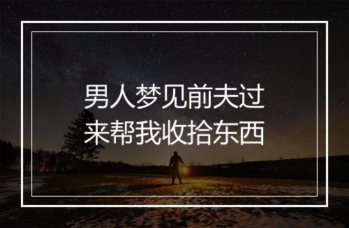 男人梦见前夫过来帮我收拾东西