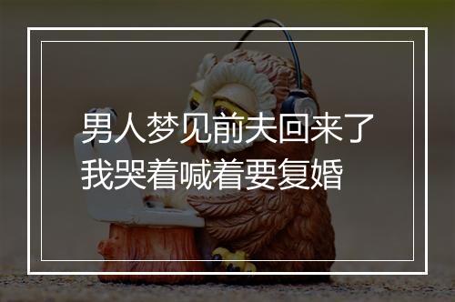 男人梦见前夫回来了我哭着喊着要复婚