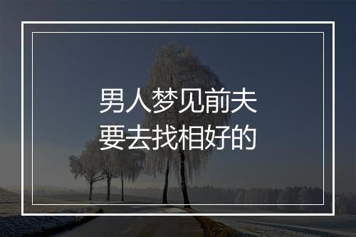 男人梦见前夫要去找相好的