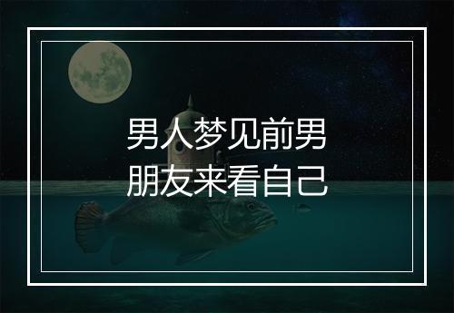 男人梦见前男朋友来看自己