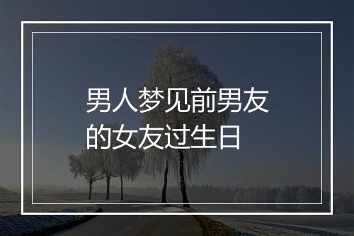 男人梦见前男友的女友过生日