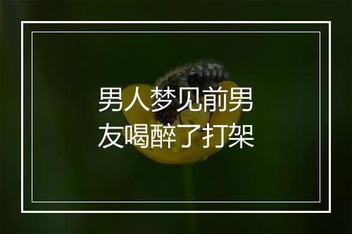 男人梦见前男友喝醉了打架