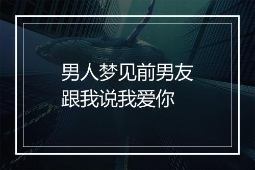 男人梦见前男友跟我说我爱你