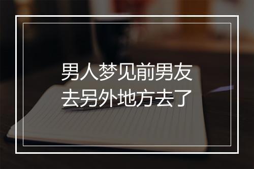 男人梦见前男友去另外地方去了