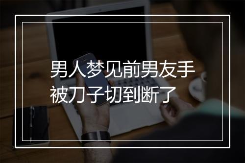 男人梦见前男友手被刀子切到断了