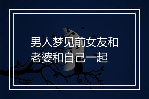 男人梦见前女友和老婆和自己一起