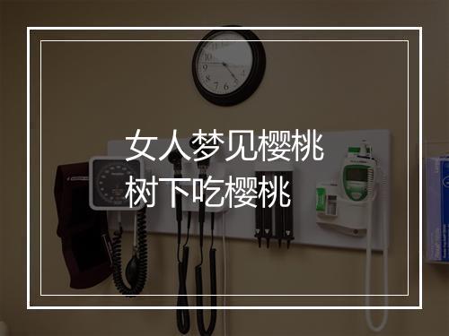 女人梦见樱桃树下吃樱桃