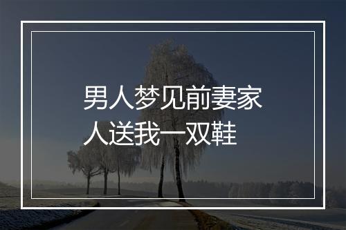 男人梦见前妻家人送我一双鞋