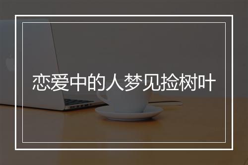 恋爱中的人梦见捡树叶