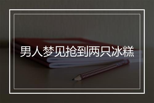 男人梦见抢到两只冰糕