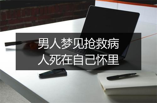 男人梦见抢救病人死在自己怀里