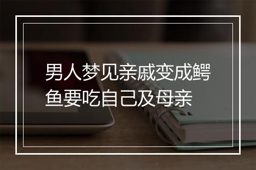 男人梦见亲戚变成鳄鱼要吃自己及母亲