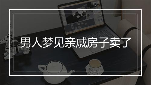 男人梦见亲戚房子卖了