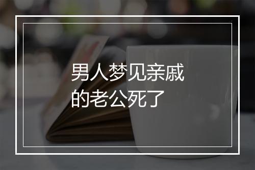 男人梦见亲戚的老公死了