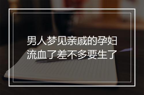 男人梦见亲戚的孕妇流血了差不多要生了