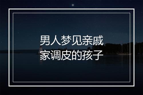 男人梦见亲戚家调皮的孩子