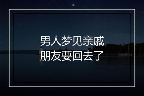 男人梦见亲戚朋友要回去了