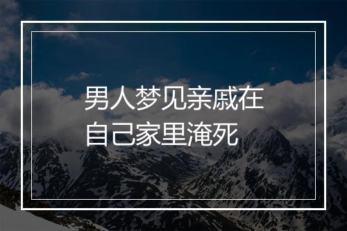 男人梦见亲戚在自己家里淹死