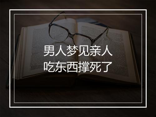 男人梦见亲人吃东西撑死了