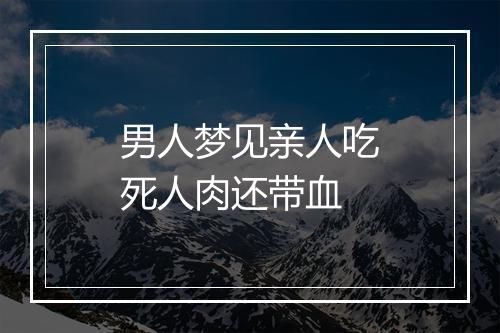 男人梦见亲人吃死人肉还带血