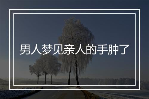 男人梦见亲人的手肿了