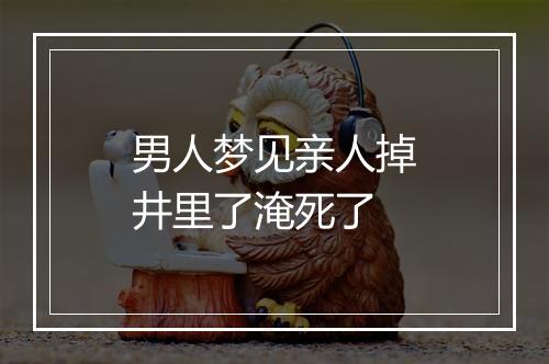 男人梦见亲人掉井里了淹死了