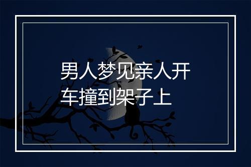 男人梦见亲人开车撞到架子上