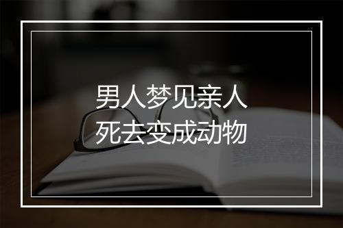 男人梦见亲人死去变成动物