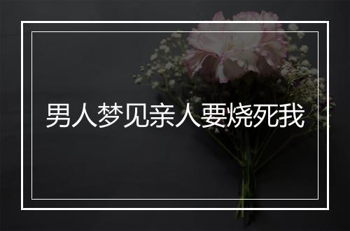 男人梦见亲人要烧死我