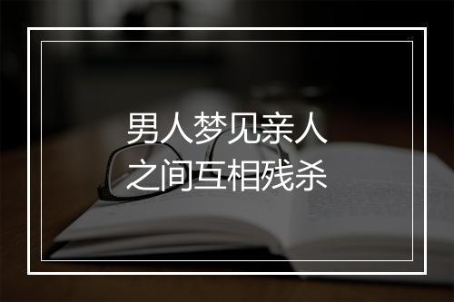 男人梦见亲人之间互相残杀