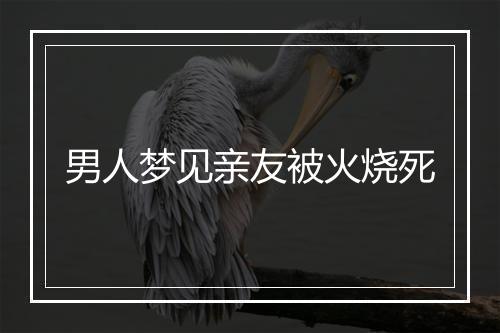 男人梦见亲友被火烧死