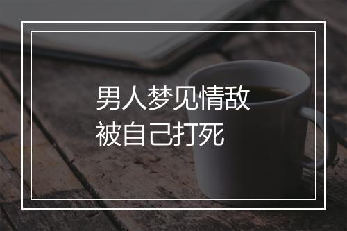 男人梦见情敌被自己打死