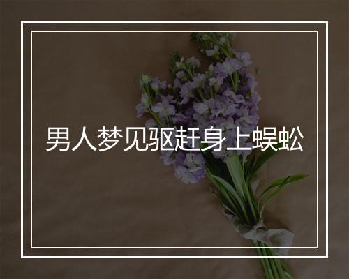 男人梦见驱赶身上蜈蚣