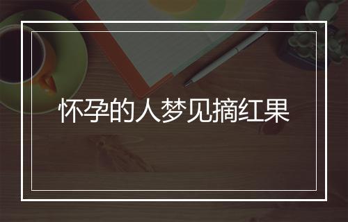 怀孕的人梦见摘红果